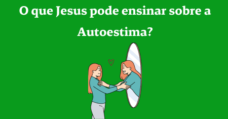 O que Jesus pode ensinar sobre a Autoestima?