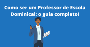 Como ser um Professor de Escola Dominical: o guia completo!