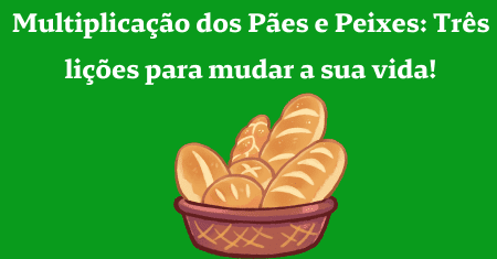 Multiplicação dos Pães e Peixes: Três lições para mudar a sua vida!