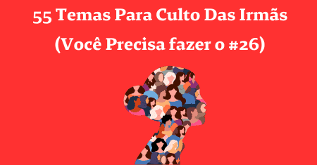 55 Temas Para Culto Das Irmãs (Você Precisa fazer o #26)