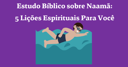 Estudo Bíblico sobre Naamã: 5 Lições Espirituais Para Você