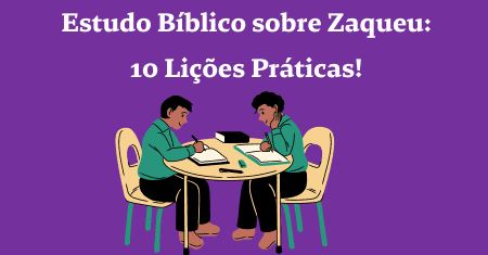Estudo Bíblico sobre Zaqueu: 10 Lições Práticas!