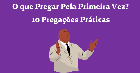 O que Pregar Pela Primeira Vez? 10 Pregações Práticas